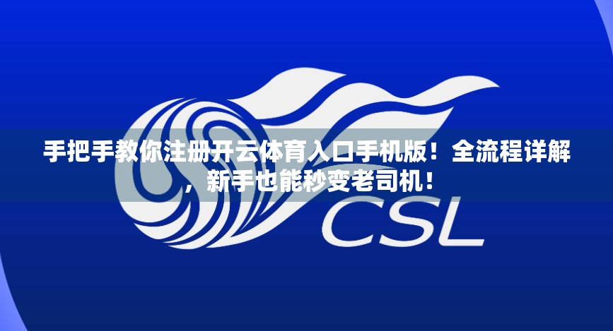 手把手教你注册开云体育入口手机版！全流程详解，新手也能秒变老司机！