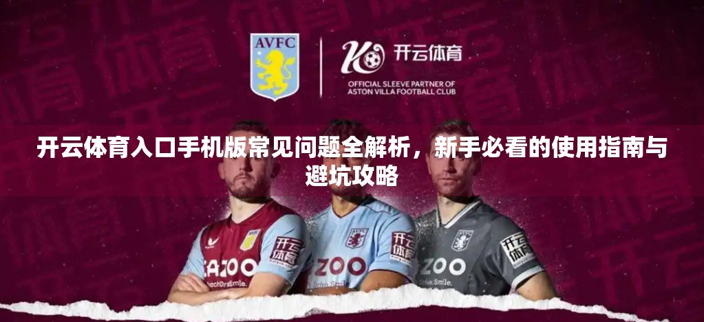 开云体育入口手机版常见问题全解析，新手必看的使用指南与避坑攻略