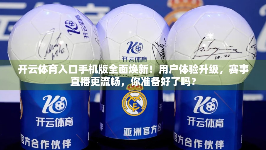 开云体育入口手机版全面焕新！用户体验升级，赛事直播更流畅，你准备好了吗？