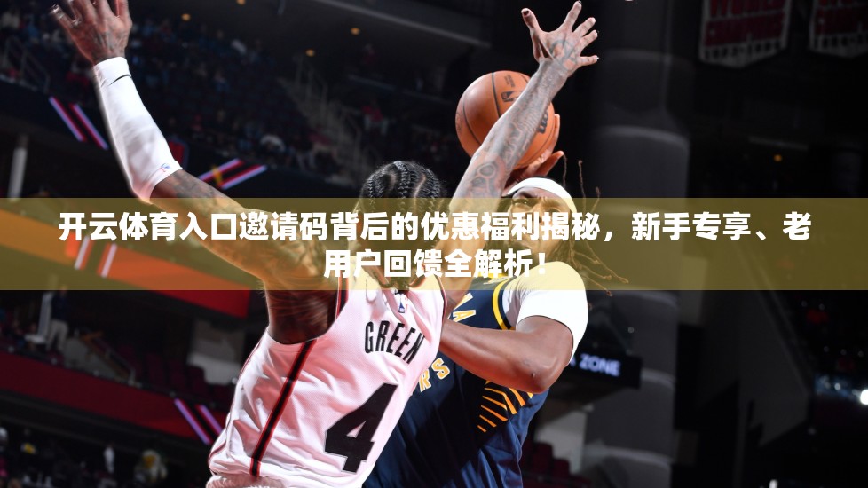 开云体育入口邀请码背后的优惠福利揭秘，新手专享、老用户回馈全解析！