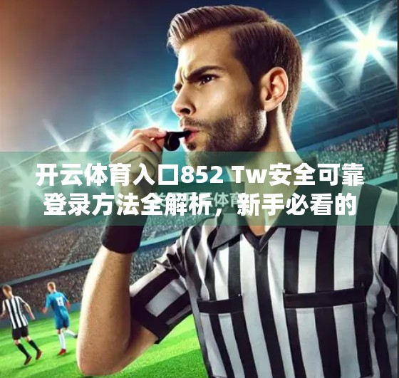 开云体育入口852 Tw安全可靠登录方法全解析，新手必看的三大技巧与避坑指南