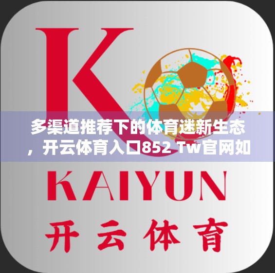 多渠道推荐下的体育迷新生态，开云体育入口852 Tw官网如何重塑用户粘性？