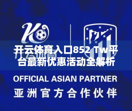 开云体育入口852 Tw平台最新优惠活动全解析，新手福利+老用户回馈，你不可错过的电竞狂欢盛宴！