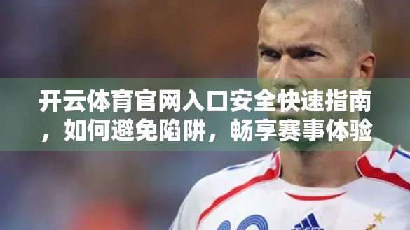 开云体育官网入口安全快速指南，如何避免陷阱，畅享赛事体验？