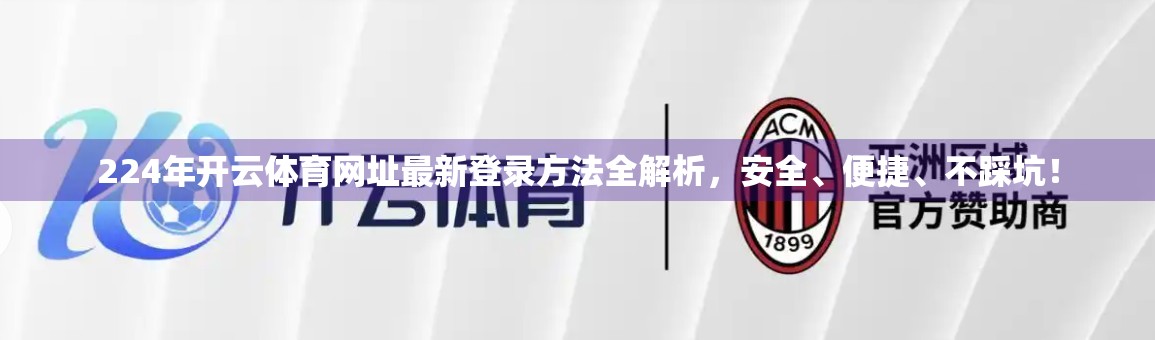 224年开云体育网址最新登录方法全解析，安全、便捷、不踩坑！