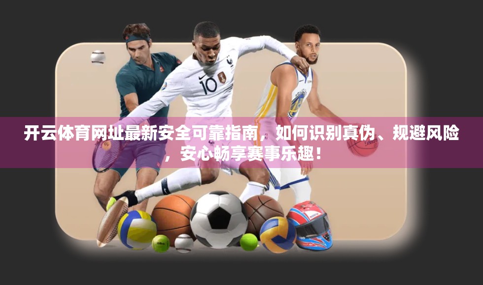 开云体育网址最新安全可靠指南，如何识别真伪、规避风险，安心畅享赛事乐趣！