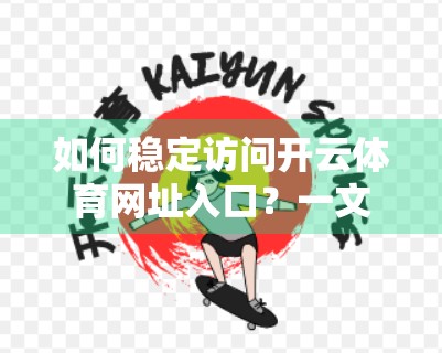 如何稳定访问开云体育网址入口？一文教你避开网络障碍，畅享赛事直播不卡顿！