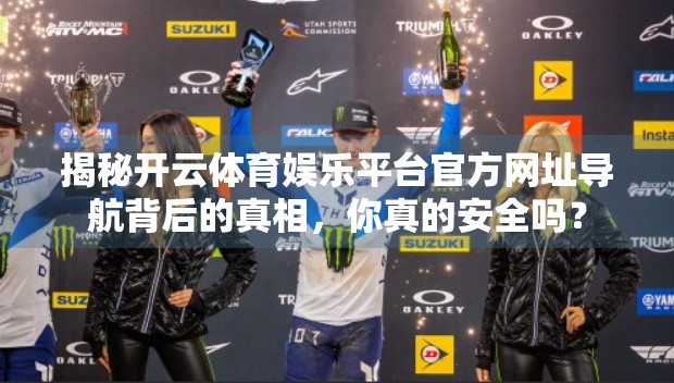 揭秘开云体育娱乐平台官方网址导航背后的真相，你真的安全吗？