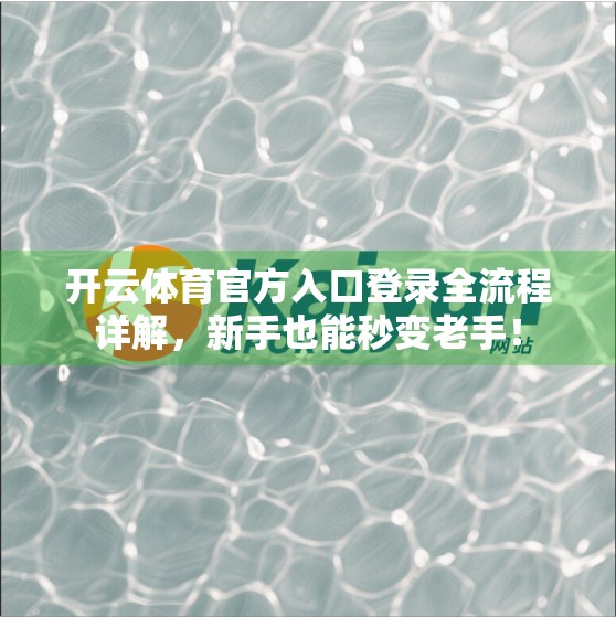 开云体育官方入口登录全流程详解，新手也能秒变老手！
