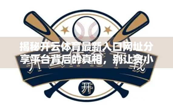 揭秘开云体育最新入口网址分享平台背后的真相，别让贪小便宜毁了你的账号安全！