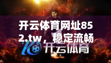 开云体育网址852.tw，稳定流畅的体育赛事观看新体验，你值得拥有！