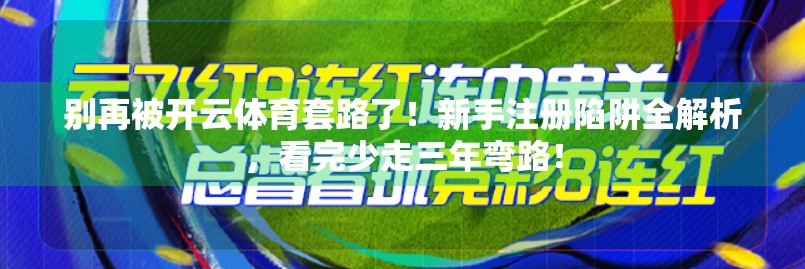 别再被开云体育套路了！新手注册陷阱全解析，看完少走三年弯路！