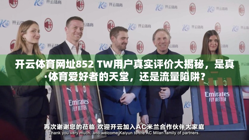 开云体育网址852 TW用户真实评价大揭秘，是真·体育爱好者的天堂，还是流量陷阱？