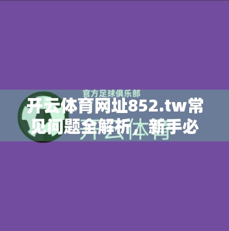 开云体育网址852.tw常见问题全解析，新手必看的避坑指南与实用攻略
