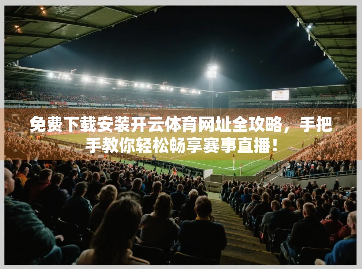 免费下载安装开云体育网址全攻略，手把手教你轻松畅享赛事直播！