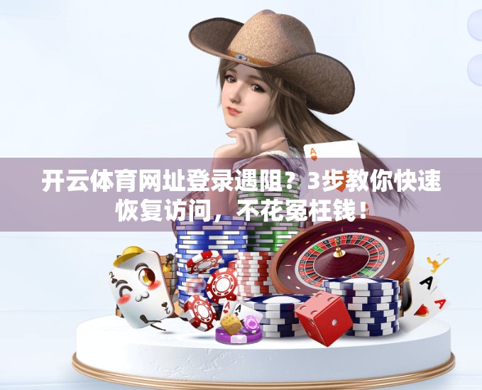 开云体育网址登录遇阻？3步教你快速恢复访问，不花冤枉钱！