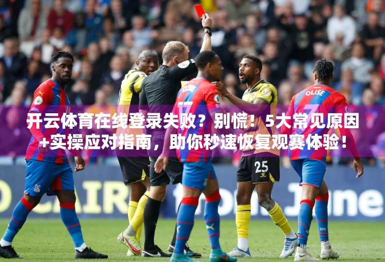 开云体育在线登录失败？别慌！5大常见原因+实操应对指南，助你秒速恢复观赛体验！