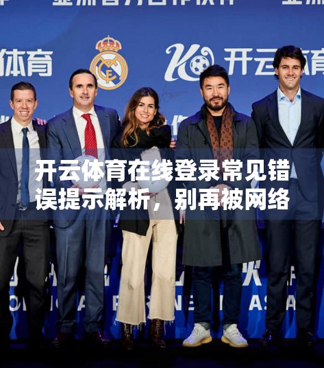 开云体育在线登录常见错误提示解析，别再被网络异常骗了！手把手教你解决90%的登录问题