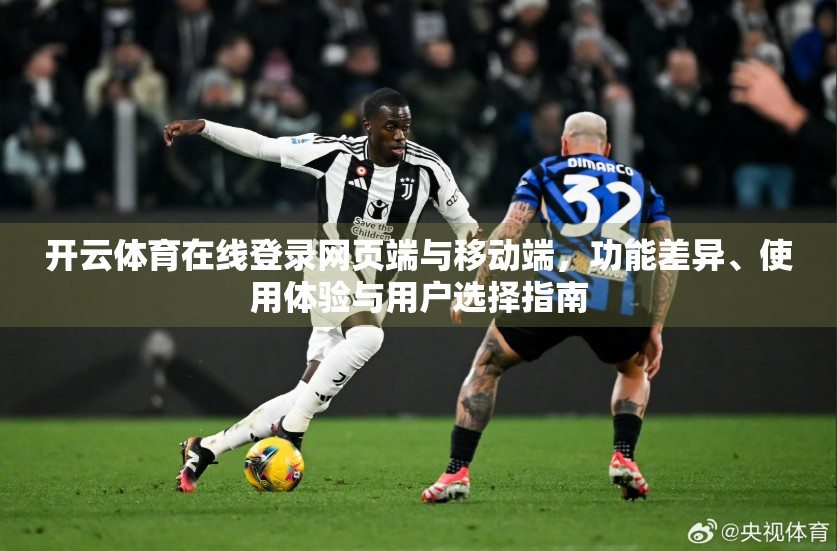 开云体育在线登录网页端与移动端，功能差异、使用体验与用户选择指南