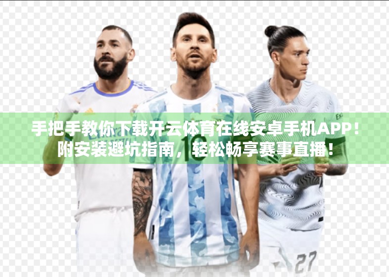 手把手教你下载开云体育在线安卓手机APP！附安装避坑指南，轻松畅享赛事直播！