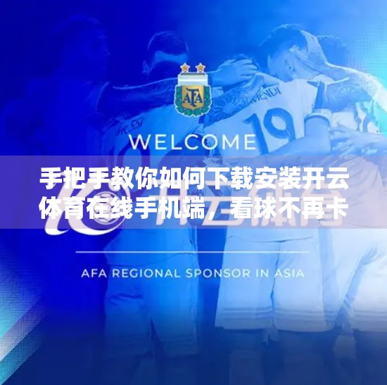 手把手教你如何下载安装开云体育在线手机端，看球不再卡顿！