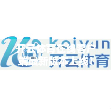 开云体育在线客户端最新版本上线！功能升级+体验优化，球迷福利大放送！