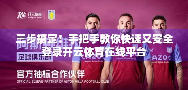 三步搞定！手把手教你快速又安全登录开云体育在线平台