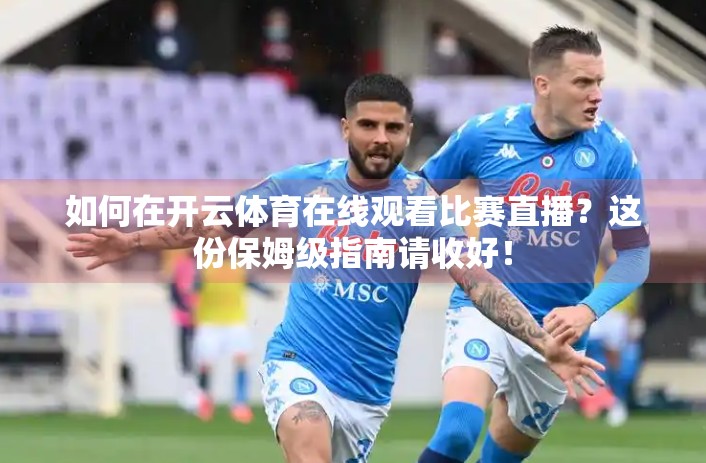 如何在开云体育在线观看比赛直播？这份保姆级指南请收好！