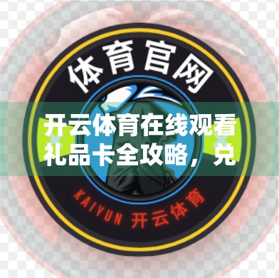 开云体育在线观看礼品卡全攻略，兑换、使用与避坑指南，让你畅享体育盛宴不花冤枉钱！