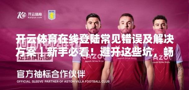 开云体育在线登陆常见错误及解决方案｜新手必看！避开这些坑，畅享赛事直播不卡顿！
