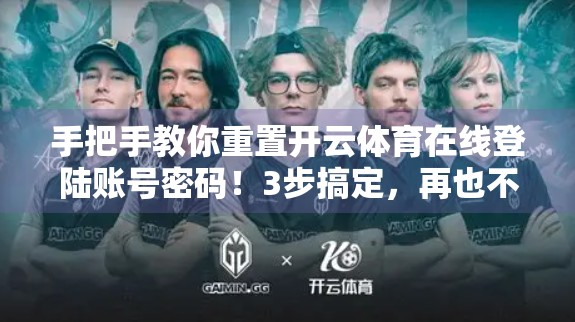 手把手教你重置开云体育在线登陆账号密码！3步搞定，再也不怕忘记密码！