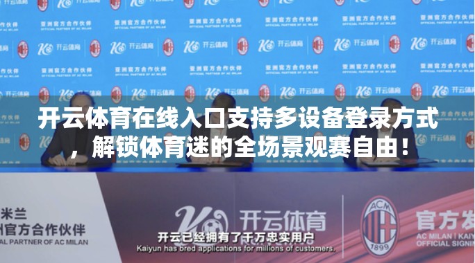 开云体育在线入口支持多设备登录方式，解锁体育迷的全场景观赛自由！