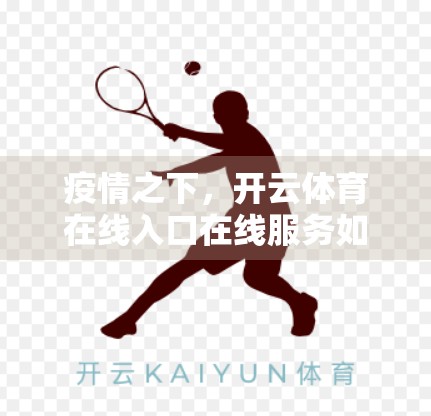 疫情之下，开云体育在线入口在线服务如何守护亿万用户？