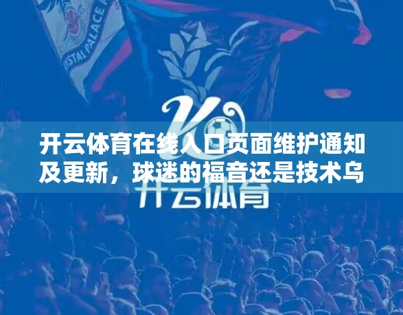 开云体育在线入口页面维护通知及更新，球迷的福音还是技术乌龙？