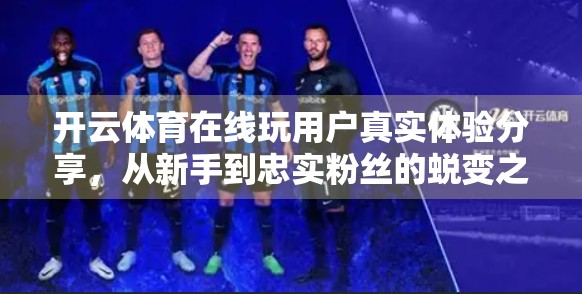 开云体育在线玩用户真实体验分享，从新手到忠实粉丝的蜕变之路