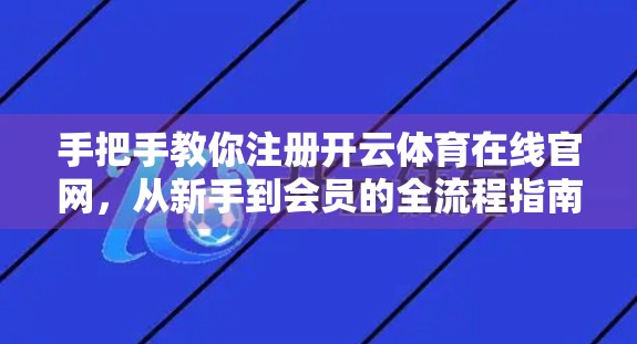 手把手教你注册开云体育在线官网，从新手到会员的全流程指南（附避坑建议）