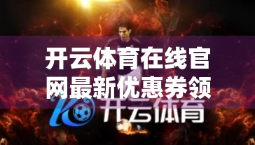 开云体育在线官网最新优惠券领取攻略，轻松省钱，畅享赛事狂欢！