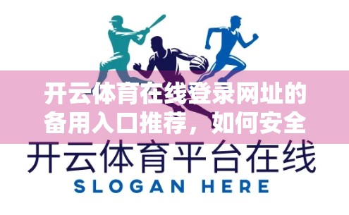 开云体育在线登录网址的备用入口推荐，如何安全高效地访问体育赛事直播？
