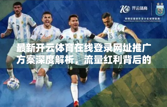 最新开云体育在线登录网址推广方案深度解析，流量红利背后的策略逻辑与用户心智争夺战