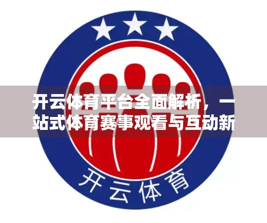 开云体育平台全面解析，一站式体育赛事观看与互动新体验