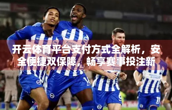 开云体育平台支付方式全解析，安全便捷双保障，畅享赛事投注新体验！