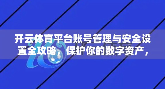 开云体育平台账号管理与安全设置全攻略，保护你的数字资产，畅享安心赛事体验