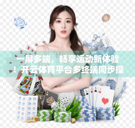 一屏多端，畅享运动新体验！开云体育平台多终端同步操作全解析