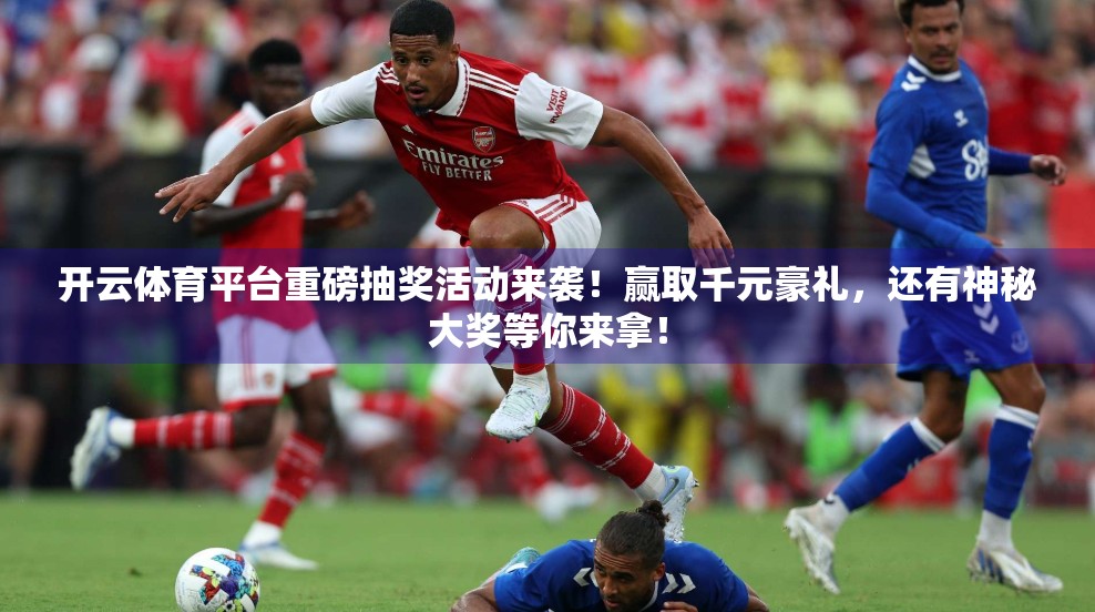 开云体育平台重磅抽奖活动来袭！赢取千元豪礼，还有神秘大奖等你来拿！