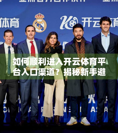 如何顺利进入开云体育平台入口渠道？揭秘新手避坑指南与实用攻略！