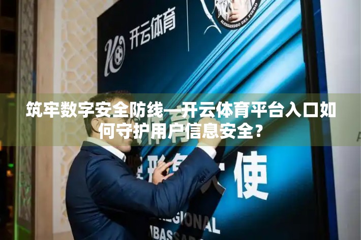 筑牢数字安全防线—开云体育平台入口如何守护用户信息安全？