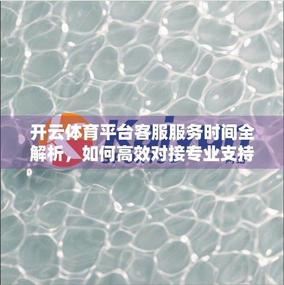 开云体育平台客服服务时间全解析，如何高效对接专业支持，提升你的运动体验？