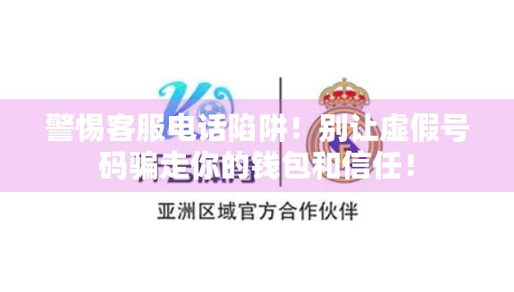 警惕客服电话陷阱！别让虚假号码骗走你的钱包和信任！