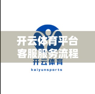 开云体育平台客服服务流程详解，从问题提交到高效解决，用户如何获得真正贴心的服务体验？