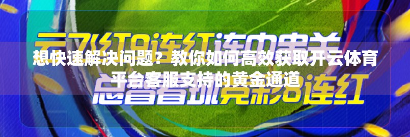 想快速解决问题？教你如何高效获取开云体育平台客服支持的黄金通道